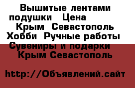 Вышитые лентами подушки › Цена ­ 2 500 - Крым, Севастополь Хобби. Ручные работы » Сувениры и подарки   . Крым,Севастополь